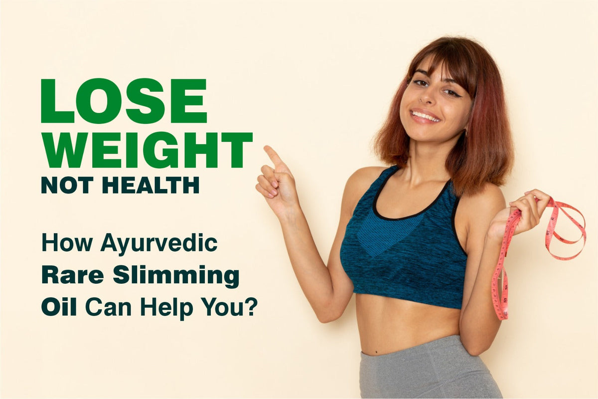 Lose Weight, Not Health - How Ayurvedic Rare Slimming Oil Can Help You?